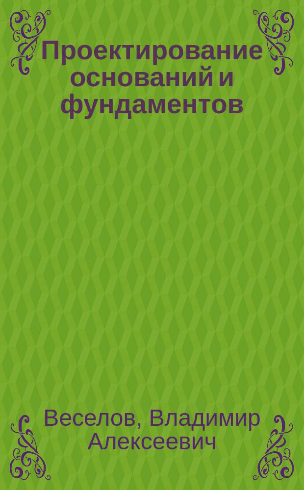 Проектирование оснований и фундаментов : (Основы теории и примеры расчета) : Учеб. пособие для строит. спец. вузов