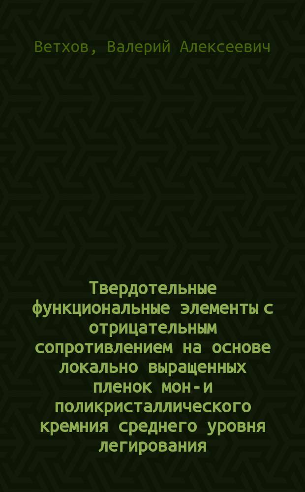 Твердотельные функциональные элементы с отрицательным сопротивлением на основе локально выращенных пленок моно- и поликристаллического кремния среднего уровня легирования : Автореф. дис. на соиск. учен. степ. к. т. н
