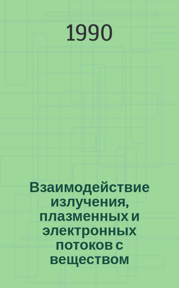 Взаимодействие излучения, плазменных и электронных потоков с веществом : Четвертая всесоюз. конф., Фрунзе, 4-7 сент. 1990 г. : Тез. докл