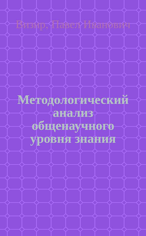 Методологический анализ общенаучного уровня знания : Автореф. дис. на соиск. учен. степ. д-ра филос. наук : (09.00.08)