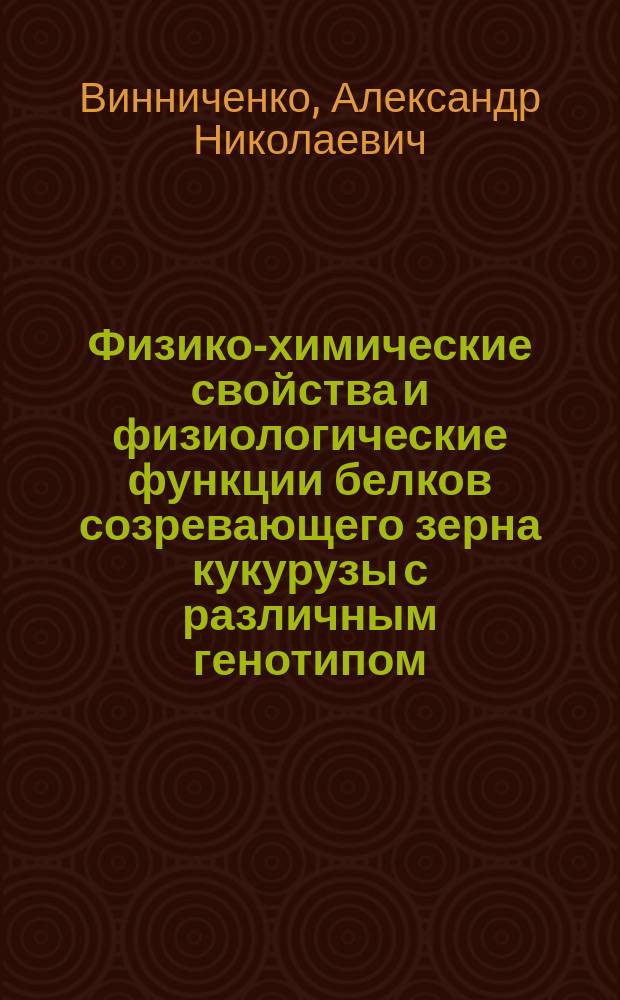 Физико-химические свойства и физиологические функции белков созревающего зерна кукурузы с различным генотипом : Автореф. дис. на соиск. учен. степ. д-ра биол. наук : (03.00.12)