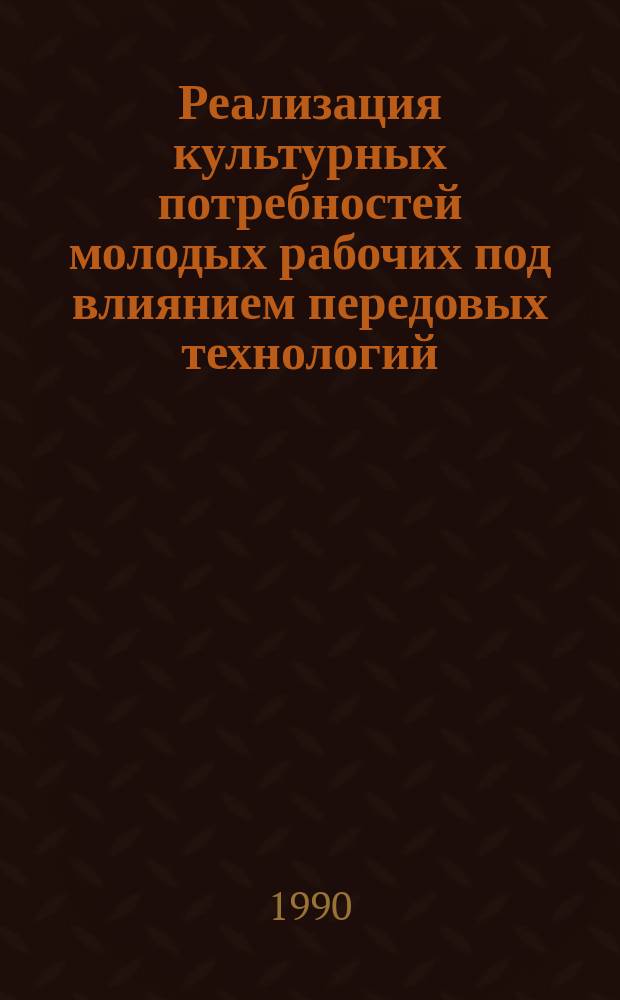 Реализация культурных потребностей молодых рабочих под влиянием передовых технологий. Философско-социологический аспект : Автореф дис. на соиск. учен.степ. канд. филос. наук : (09.00.02)