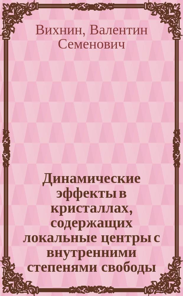 Динамические эффекты в кристаллах, содержащих локальные центры с внутренними степенями свободы : Автореф. дис. на соиск. учен. степ. д-ра физ.-мат. наук : (01.04.07)