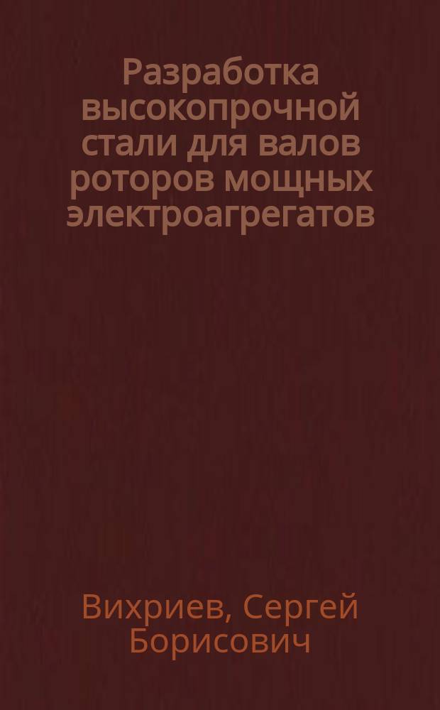 Разработка высокопрочной стали для валов роторов мощных электроагрегатов : Автореф. дис. на соиск. учен. степ. к. т. н