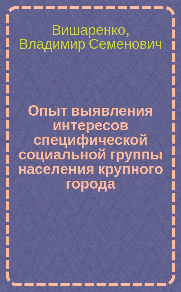 Опыт выявления интересов специфической социальной группы населения крупного города - жителей блокадного Ленинграда : (Результаты социол. исслед. "Как живешь, блокадник?")