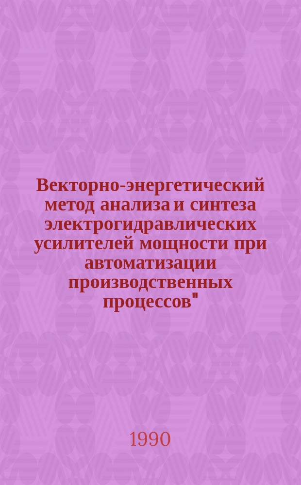 Векторно-энергетический метод анализа и синтеза электрогидравлических усилителей мощности при автоматизации производственных процессов" : Для студентов спец. 0510, 0501, 0511