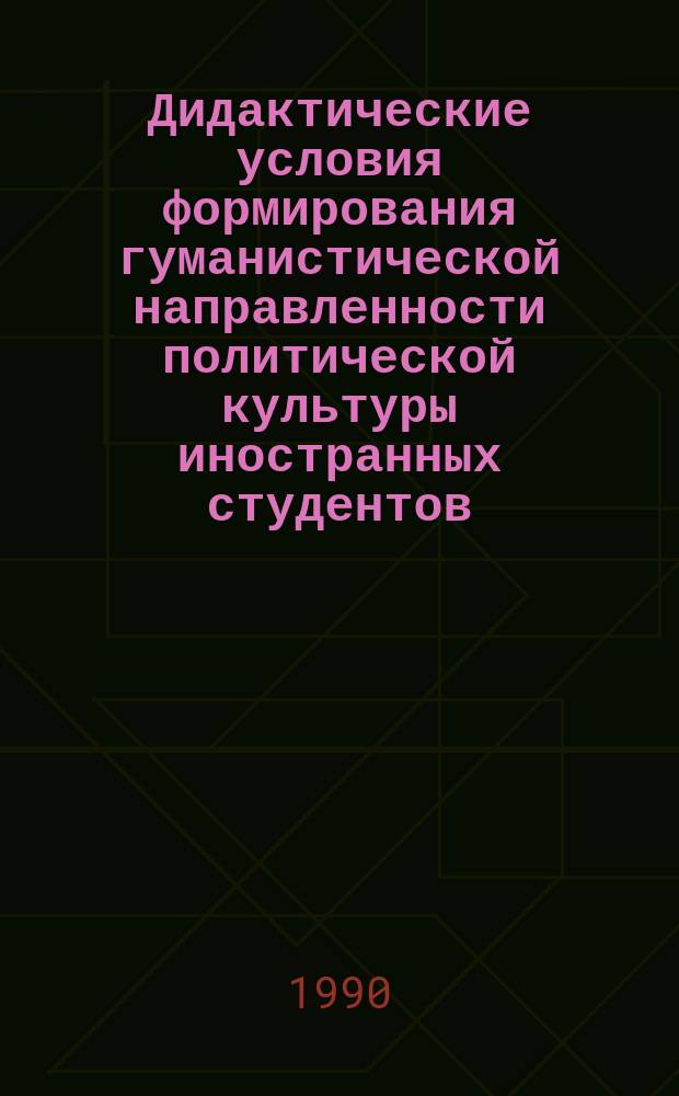 Дидактические условия формирования гуманистической направленности политической культуры иностранных студентов : (На материале курса "Сов. Союз") : Автореф. дис. на соиск. учен. степ. канд. пед. наук : (13.00.01)