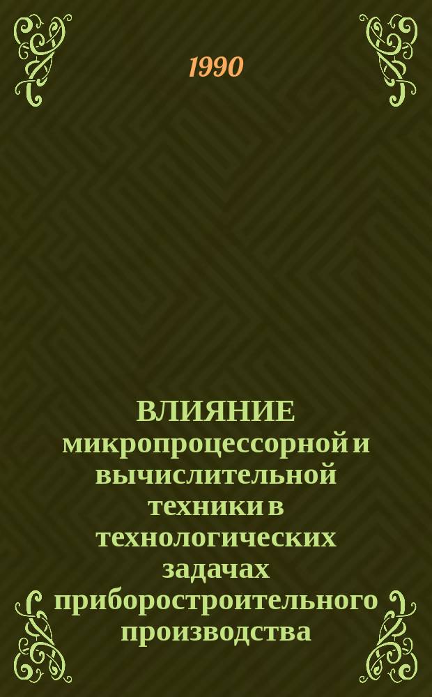 ВЛИЯНИЕ микропроцессорной и вычислительной техники в технологических задачах приборостроительного производства : Сб. ст.