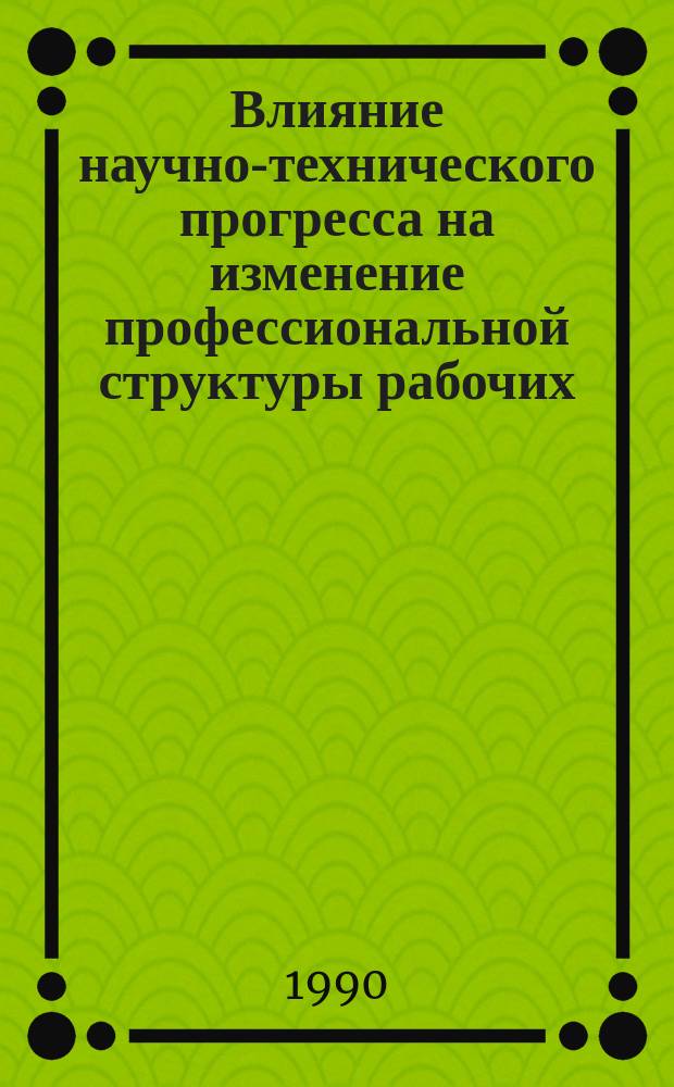 Влияние научно-технического прогресса на изменение профессиональной структуры рабочих: статистический анализ : Метод. пособие