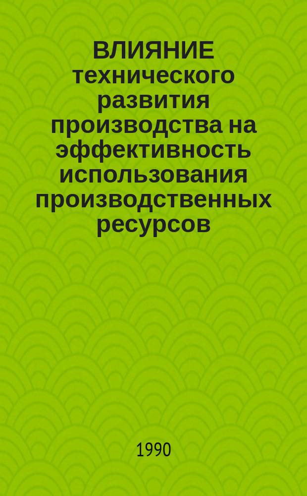 ВЛИЯНИЕ технического развития производства на эффективность использования производственных ресурсов : Метод. материал для самостоят. работы слушателей