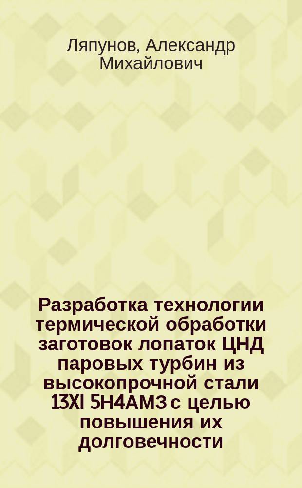 Разработка технологии термической обработки заготовок лопаток ЦНД паровых турбин из высокопрочной стали 13XI 5Н4АМЗ с целью повышения их долговечности : Автореф. дис. на соиск. учен. степ. к. т. н