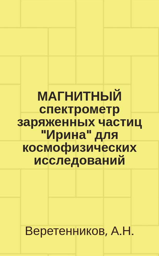МАГНИТНЫЙ спектрометр заряженных частиц "Ирина" для космофизических исследований