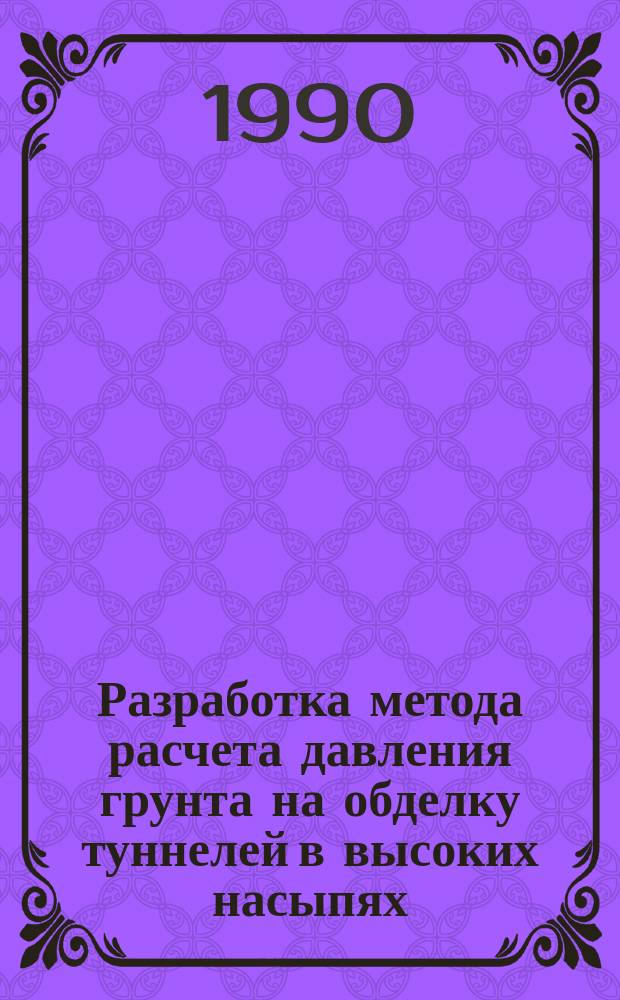 Разработка метода расчета давления грунта на обделку туннелей в высоких насыпях : (На прим. строит. туннеля Рогун. ГЭС) : Автореф. дис. на соиск. учен. степ. канд. техн. наук : (05.23.07)