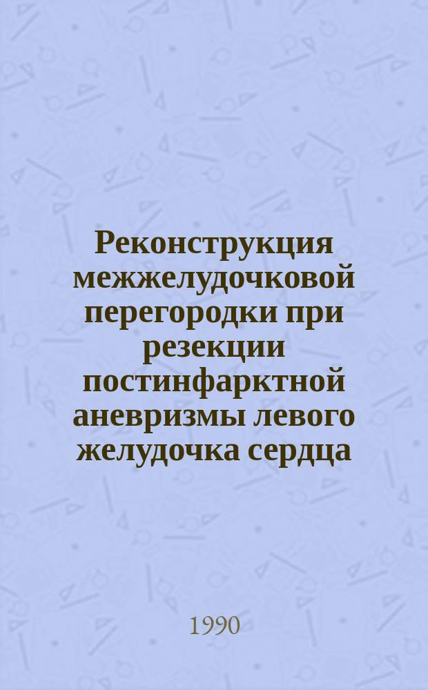 Реконструкция межжелудочковой перегородки при резекции постинфарктной аневризмы левого желудочка сердца : Автореф. дис. на соиск. учен. степ. канд. мед. наук : (14.00.44)