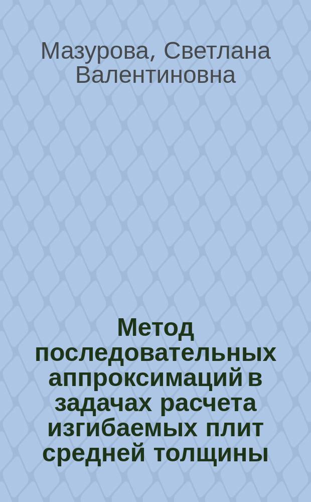 Метод последовательных аппроксимаций в задачах расчета изгибаемых плит средней толщины : Автореф. дис. на соиск. учен. степ. канд. техн. наук : (05.23.17)