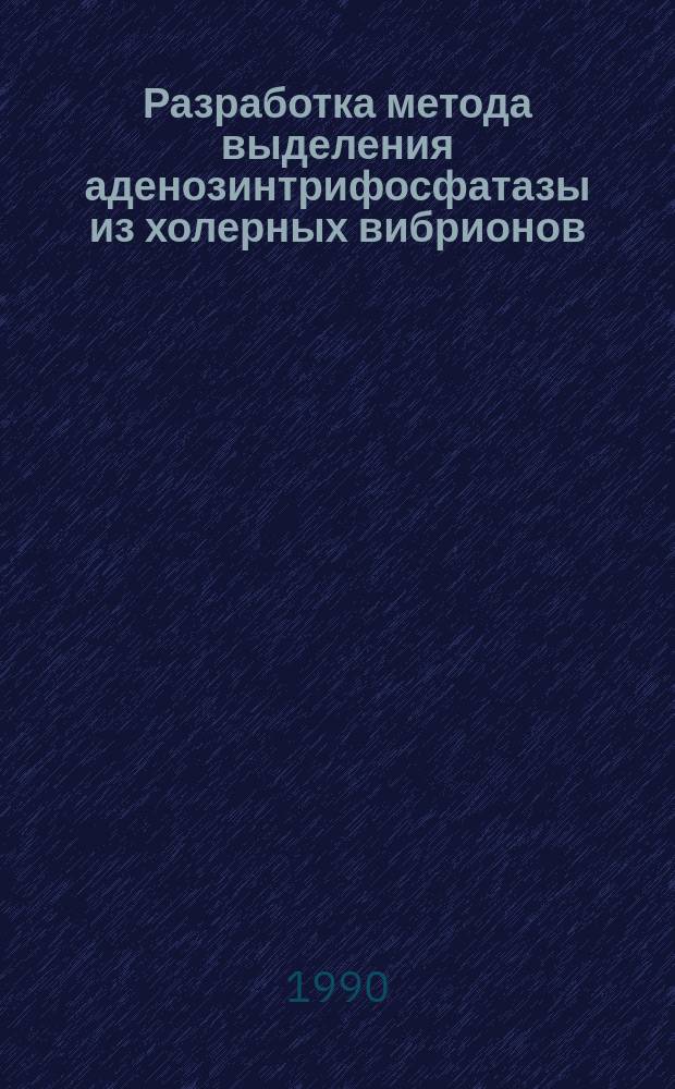 Разработка метода выделения аденозинтрифосфатазы из холерных вибрионов; характеристика ее биохимических и антигенных свойств : Автореф. дис. на соиск. учен. степ. канд. мед. наук : (03.00.07)
