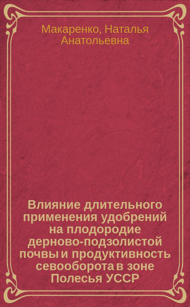 Влияние длительного применения удобрений на плодородие дерново-подзолистой почвы и продуктивность севооборота в зоне Полесья УССР : Автореф. дис. на соиск. учен. степ. канд. с.-х. наук : (06.01.04)