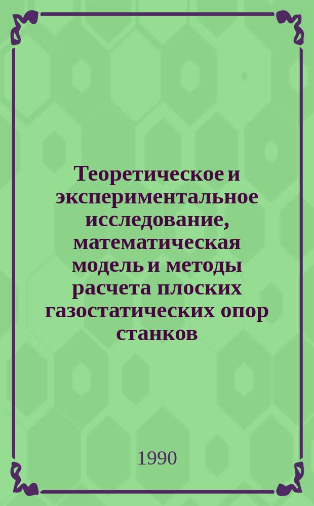 Теоретическое и экспериментальное исследование, математическая модель и методы расчета плоских газостатических опор станков : Автореф. дис. на соиск. учен. степ. д-ра техн. наук : (05.03.01)