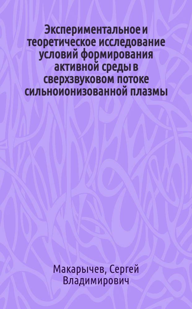 Экспериментальное и теоретическое исследование условий формирования активной среды в сверхзвуковом потоке сильноионизованной плазмы : Автореф. дис. на соиск. учен. степ. канд. физ.-мат. наук : (01.02.05)