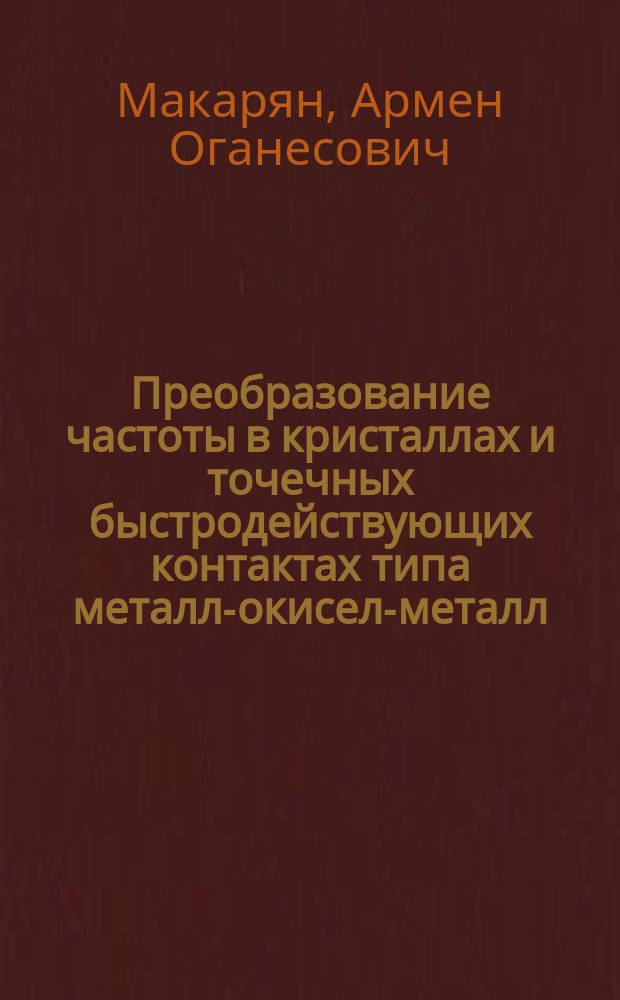 Преобразование частоты в кристаллах и точечных быстродействующих контактах типа металл-окисел-металл : Автореф. дис. на соиск. учен. степ. канд. физ.-мат. наук : (01.04.03)