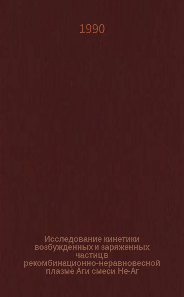 Исследование кинетики возбужденных и заряженных частиц в рекомбинационно-неравновесной плазме Ar и смеси He-Ar : Автореф. дис. на соиск. учен. степ. канд. физ.-мат. наук : (01.04.08)