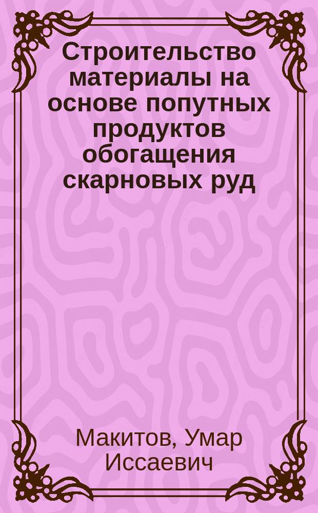 Строительство материалы на основе попутных продуктов обогащения скарновых руд : (На прим. ТВМК) : Автореф. дис. на соиск. учен. степ. канд. техн. наук : (05.23.05)