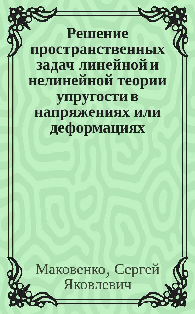 Решение пространственных задач линейной и нелинейной теории упругости в напряжениях или деформациях : Автореф. дис. на соиск. учен. степ. д-ра техн. наук : (01.02.04)