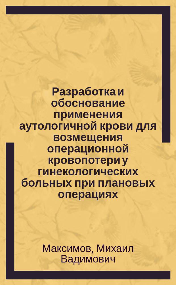 Разработка и обоснование применения аутологичной крови для возмещения операционной кровопотери у гинекологических больных при плановых операциях : Автореф. дис. на соиск. учен. степ. канд. мед. наук : (14.00.01; 14.00.29)