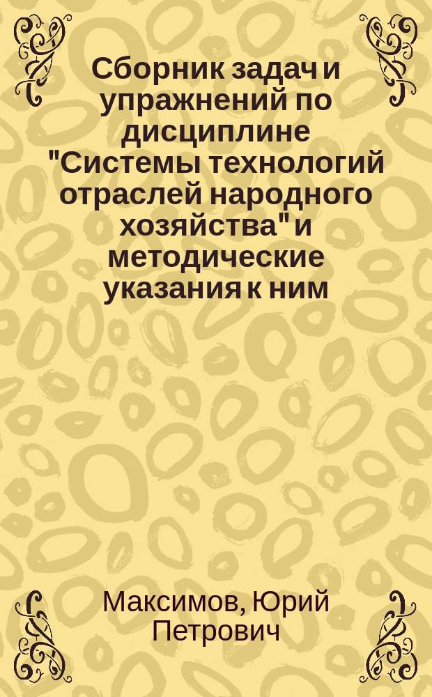 Сборник задач и упражнений по дисциплине "Системы технологий отраслей народного хозяйства" и методические указания к ним : Для студентов спец. "Экон. кибернетика" -06.09