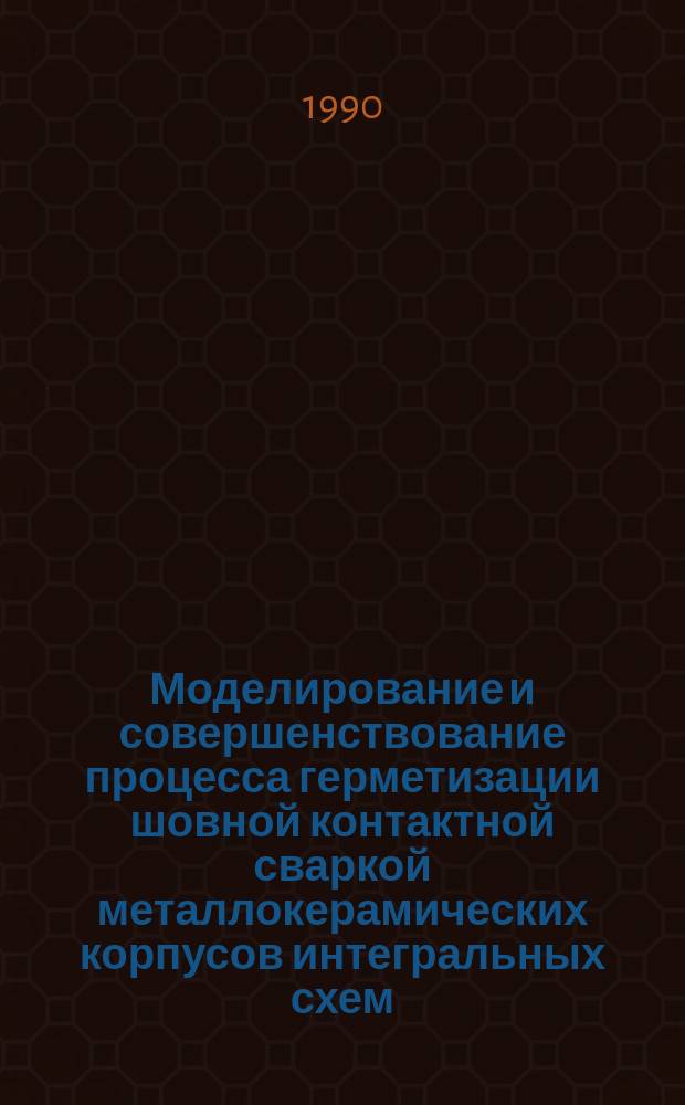 Моделирование и совершенствование процесса герметизации шовной контактной сваркой металлокерамических корпусов интегральных схем : Автореф. дис. на соиск. учен. степ. к. т. н