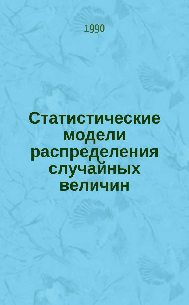 Статистические модели распределения случайных величин : Учеб. пособие для студентов спец. 2101 - "Автоматика и упр. в техн. системах" при изучении дисциплин "Моделирование и идентификация объектов упр." и "Автоматизир. упр. в техн. системах"