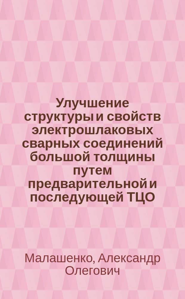 Улучшение структуры и свойств электрошлаковых сварных соединений большой толщины путем предварительной и последующей ТЦО : Автореф. дис. на соиск. учен. степ. канд. техн. наук : (05.03.06)
