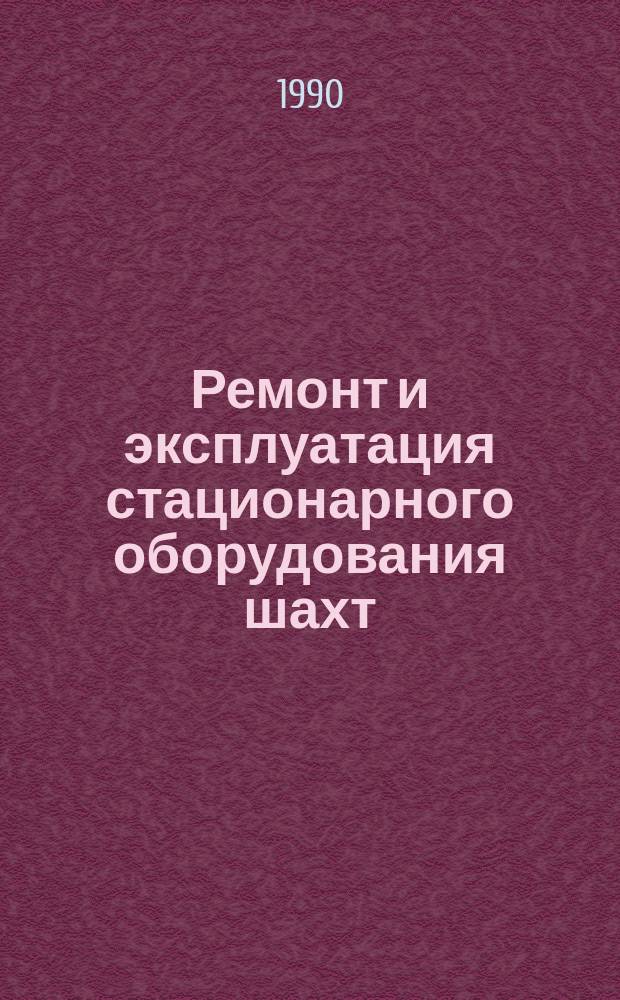 Ремонт и эксплуатация стационарного оборудования шахт : Справ. рабочего