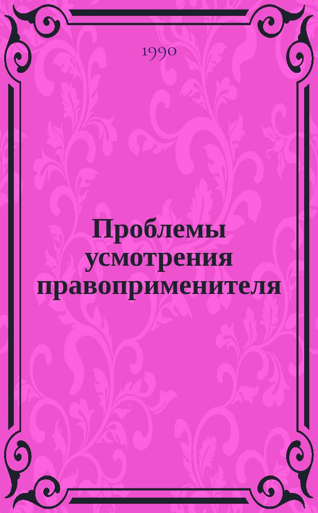 Проблемы усмотрения правоприменителя: природа, признаки, пределы : Тексты лекций