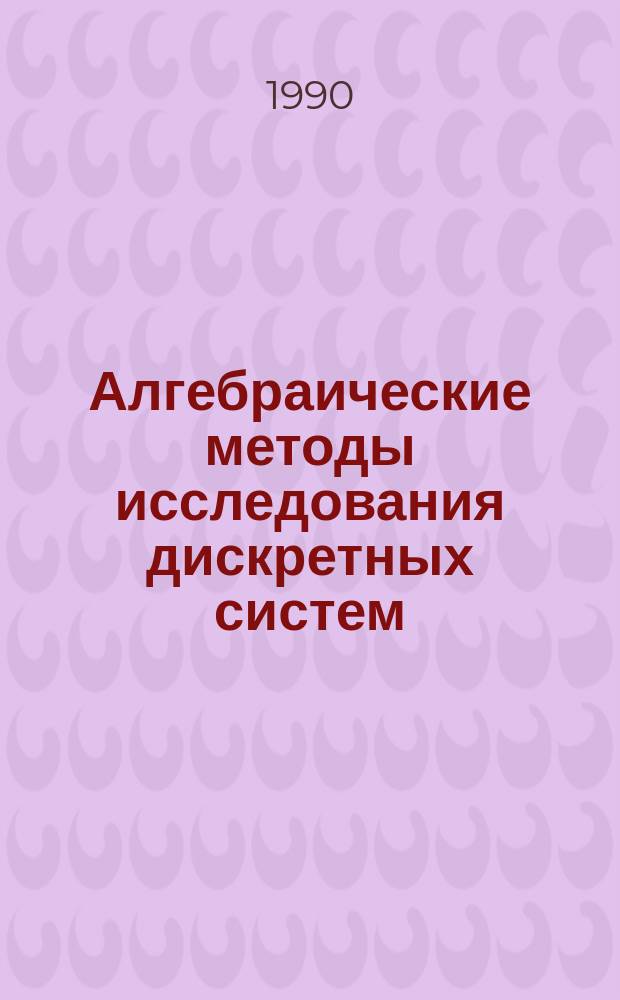 Алгебраические методы исследования дискретных систем : Автореф. дис. на соиск. учен. степ. д-ра физ.-мат. наук : (01.01.09; 01.01.11)
