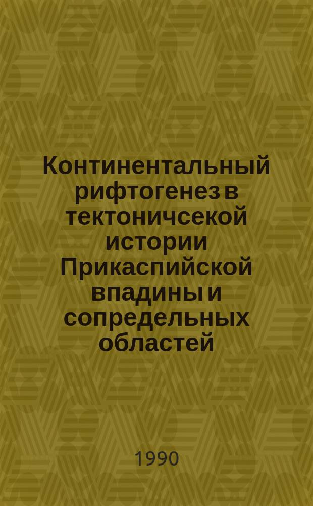 Континентальный рифтогенез в тектоничсекой истории Прикаспийской впадины и сопредельных областей : (В связи с нефтегазоносностью региона) : Автореф. дис. на соиск. учен. степ. д-ра геол.-минерал. наук : (04.00.17)