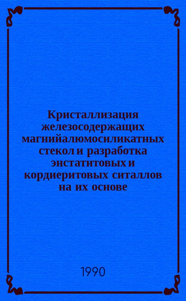 Кристаллизация железосодержащих магнийалюмосиликатных стекол и разработка энстатитовых и кордиеритовых ситаллов на их основе : Автореф. дис. на соиск. учен. степ. канд. техн. наук : (05.17.11)