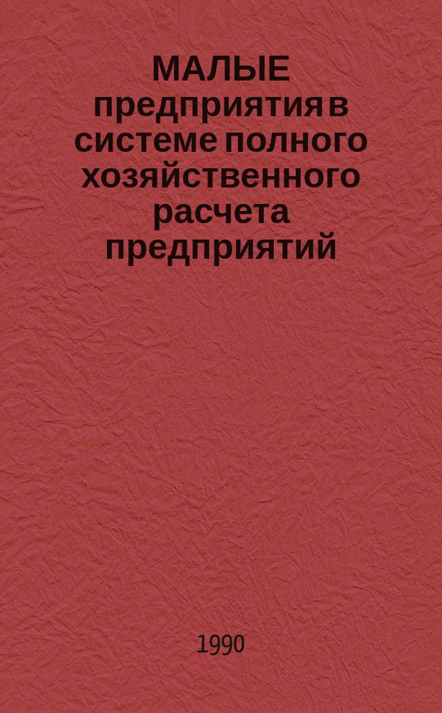 МАЛЫЕ предприятия в системе полного хозяйственного расчета предприятий : Метод. рекомендации
