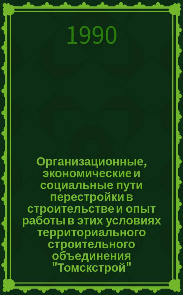 Организационные, экономические и социальные пути перестройки в строительстве и опыт работы в этих условиях территориального строительного объединения "Томскстрой" : Учеб. пособие спец. 2903 "Пром. и гражд. стр-во"