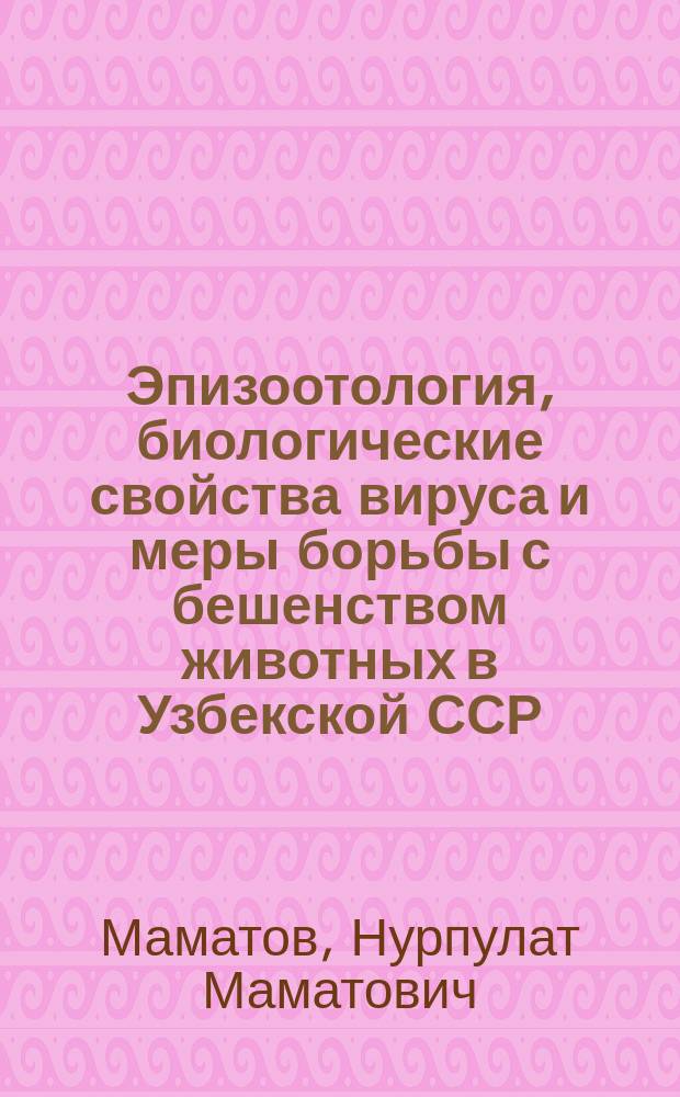 Эпизоотология, биологические свойства вируса и меры борьбы с бешенством животных в Узбекской ССР : Автореф. дис. на соиск. учен. степ. д. вет. н