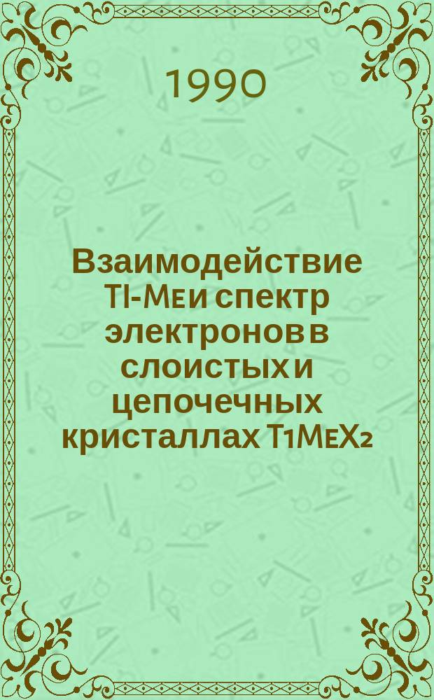 Взаимодействие TI-Me и спектр электронов в слоистых и цепочечных кристаллах T1MeX₂ : Автореф. дис. на соиск. учен. степ. д. ф.-м. н