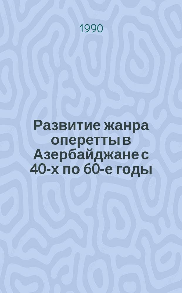 Развитие жанра оперетты в Азербайджане с 40-х по 60-е годы : (Муз. комедии С. Рустамова, С. Алескерова, Т. Кулиева)