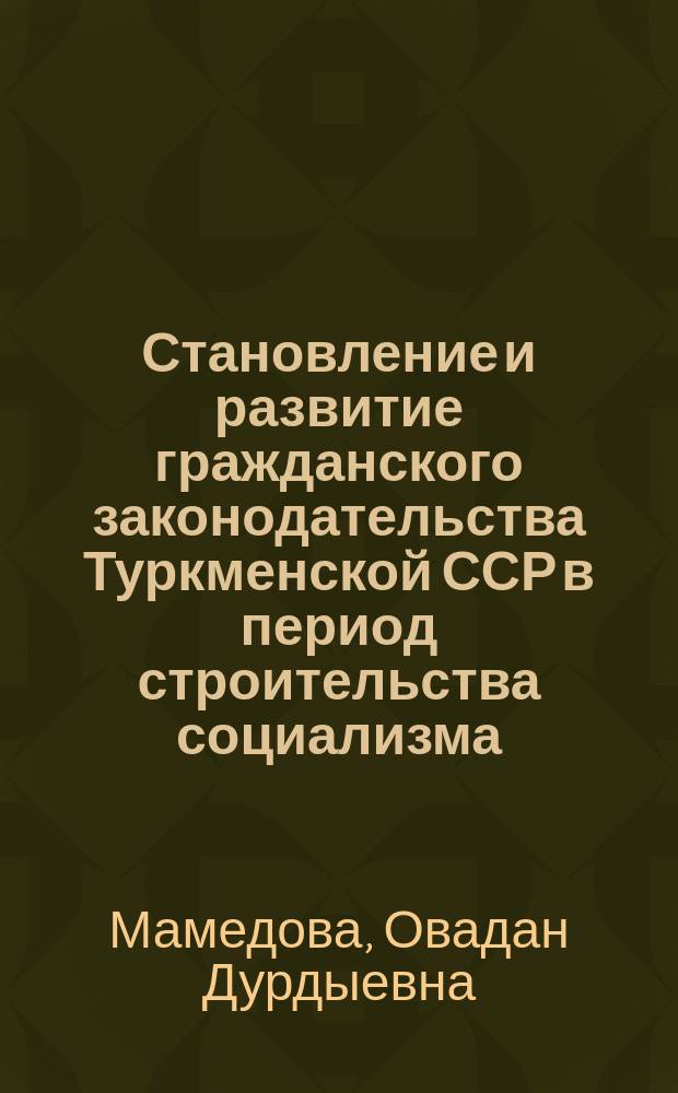 Становление и развитие гражданского законодательства Туркменской ССР в период строительства социализма (1917-1937 гг.) : Автореф. дис. на соиск. учен. степ. канд. юрид. наук : (12.00.03)