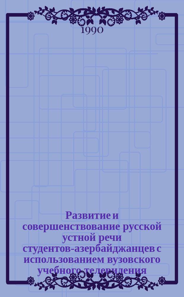 Развитие и совершенствование русской устной речи студентов-азербайджанцев с использованием вузовского учебного телевидения : (На материале техн. вуза) : Автореф. дис. на соиск. учен. степ. канд. пед. наук : (13.00.02)