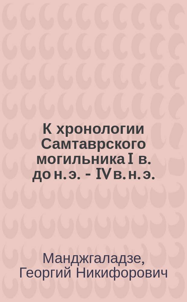 К хронологии Самтаврского могильника I в. до н. э. - IV в. н. э. : Автореф. дис. на соиск. учен. степ. канд. ист. наук : (07.00.06)