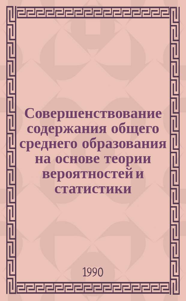 Совершенствование содержания общего среднего образования на основе теории вероятностей и статистики : Автореф. дис. на соиск. учен. степ. д-ра пед. наук : (13.00.01; 13.00.02)