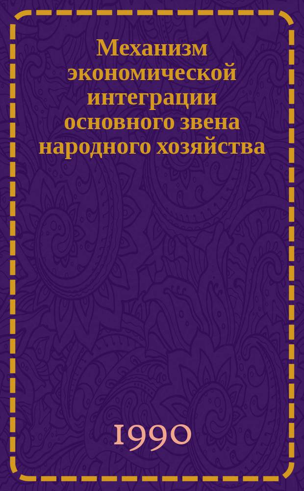 Механизм экономической интеграции основного звена народного хозяйства : Автореф. дис. на соиск. учен. степ. канд. экон. наук : (08.00.05)