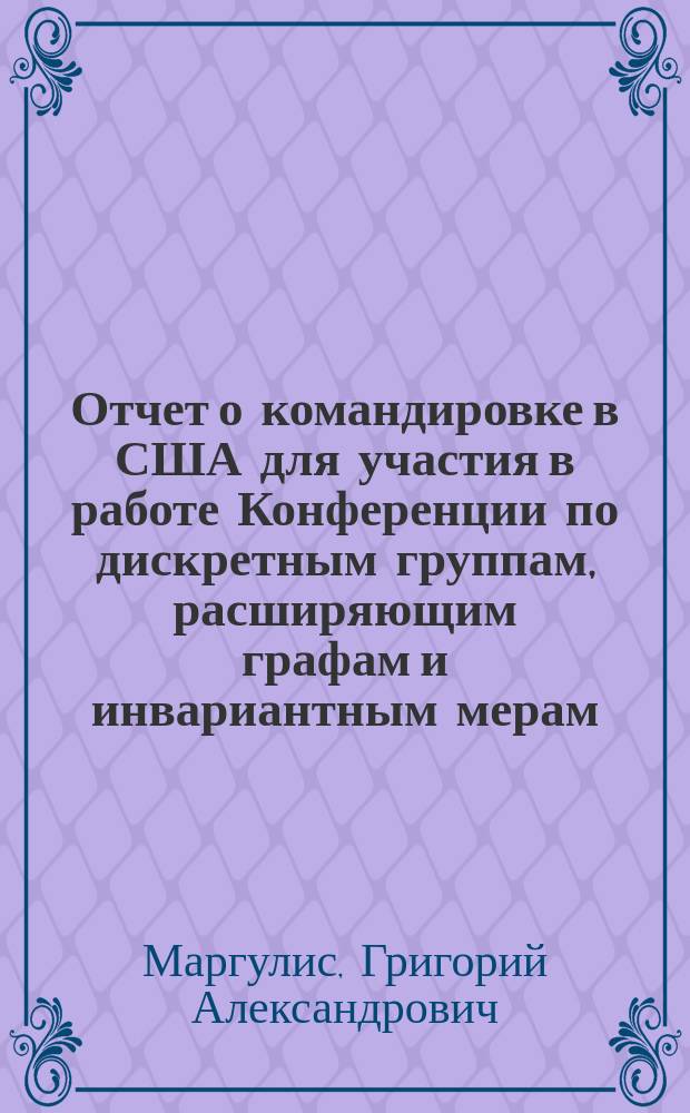 Отчет о командировке в США [для участия в работе Конференции по дискретным группам, расширяющим графам и инвариантным мерам, проходившей в г. Норман в 1989 г.]