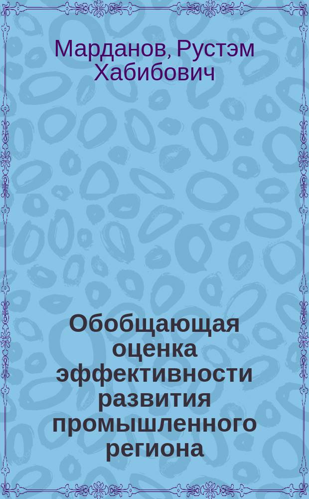 Обобщающая оценка эффективности развития промышленного региона : (На прим. пром-сти БАССР) : Автореф. дис. на соиск. учен. степ. канд. экон. наук : (08.00.04)