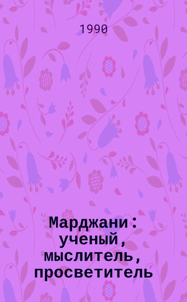 Марджани: ученый, мыслитель, просветитель : Сб. ст.